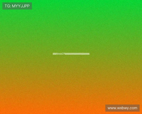 新赛季MotoGP劲旅鏖战赛道动态焦点深度全解析最新报道速递 新赛季MotoGP劲旅鏖战赛道动态焦点深度全解析最新报道速递